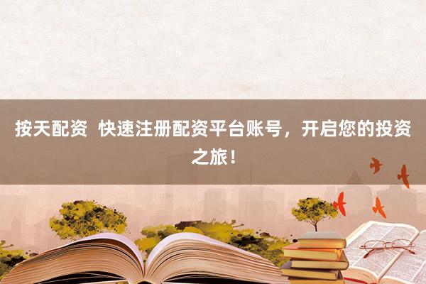 按天配资  快速注册配资平台账号，开启您的投资之旅！