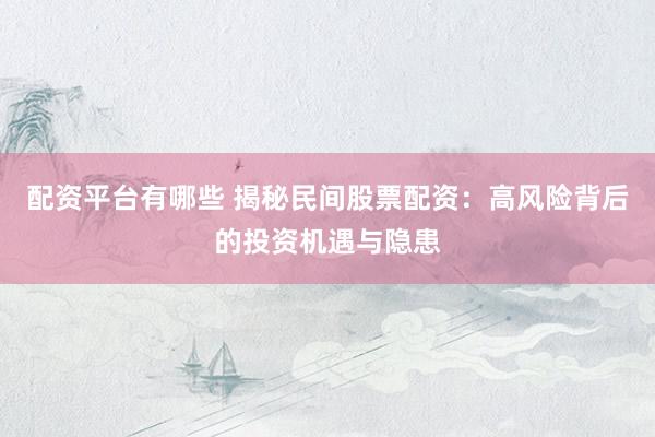 配资平台有哪些 揭秘民间股票配资：高风险背后的投资机遇与隐患