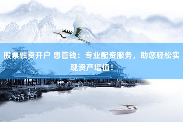 股票融资开户 惠管钱：专业配资服务，助您轻松实现资产增值！