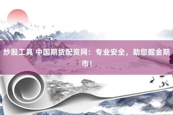 炒股工具 中国期货配资网：专业安全，助您掘金期市！
