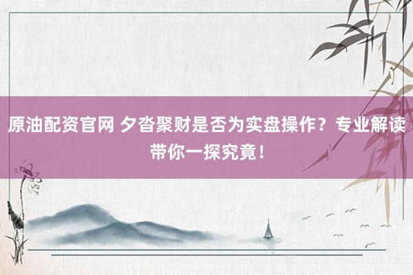 原油配资官网 夕沓聚财是否为实盘操作？专业解读带你一探究竟！