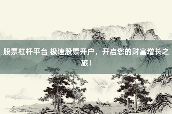 股票杠杆平台 极速股票开户，开启您的财富增长之旅！