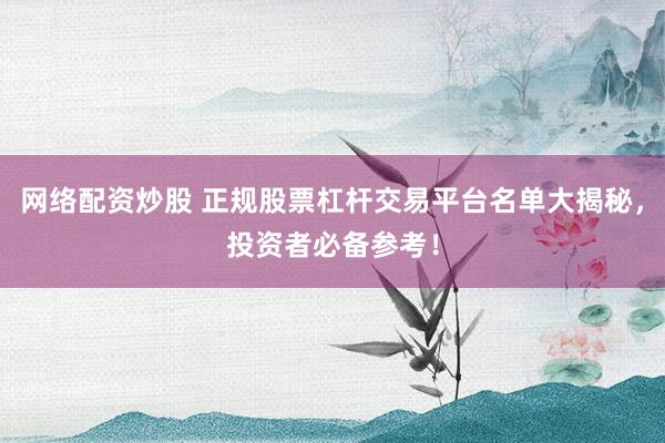 网络配资炒股 正规股票杠杆交易平台名单大揭秘，投资者必备参考！
