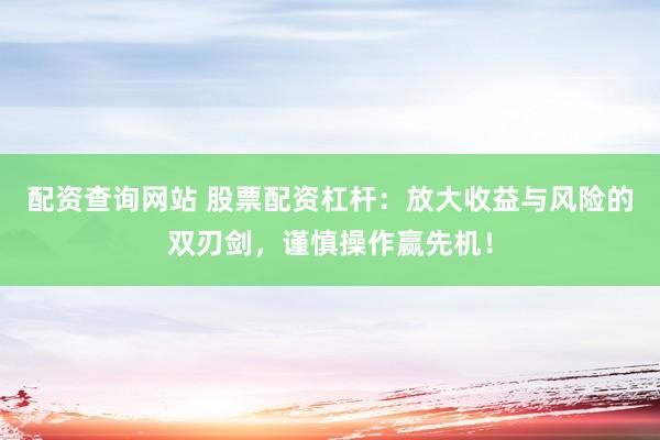 配资查询网站 股票配资杠杆：放大收益与风险的双刃剑，谨慎操作赢先机！