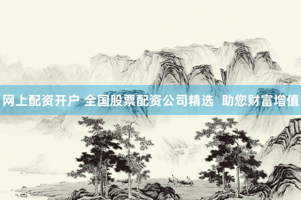 网上配资开户 全国股票配资公司精选  助您财富增值