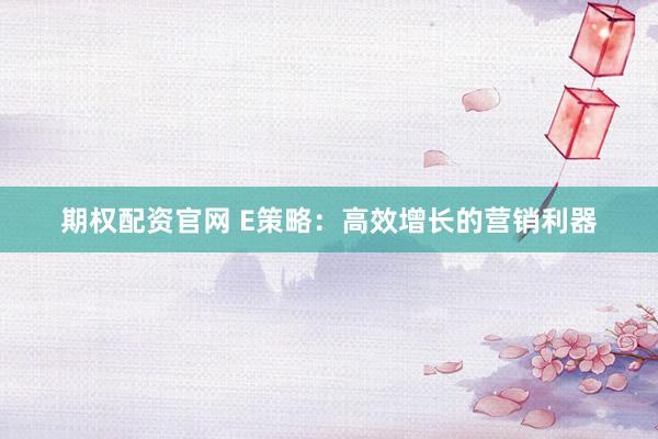 期权配资官网 E策略：高效增长的营销利器