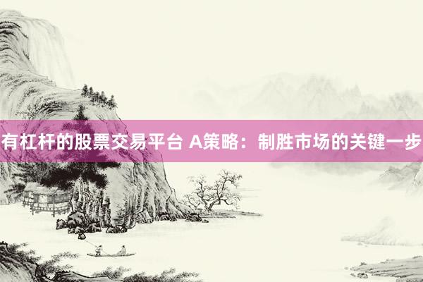 有杠杆的股票交易平台 A策略：制胜市场的关键一步