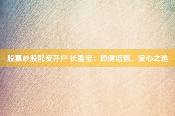 股票炒股配资开户 长盈宝：稳健增值，安心之选