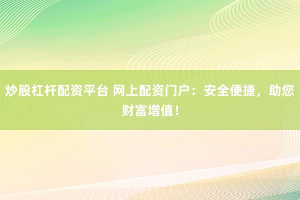 炒股杠杆配资平台 网上配资门户：安全便捷，助您财富增值！