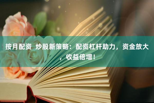 按月配资  炒股新策略：配资杠杆助力，资金放大，收益倍增！