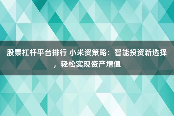 股票杠杆平台排行 小米资策略：智能投资新选择，轻松实现资产增值