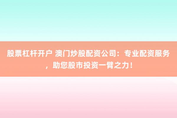 股票杠杆开户 澳门炒股配资公司：专业配资服务，助您股市投资一臂之力！