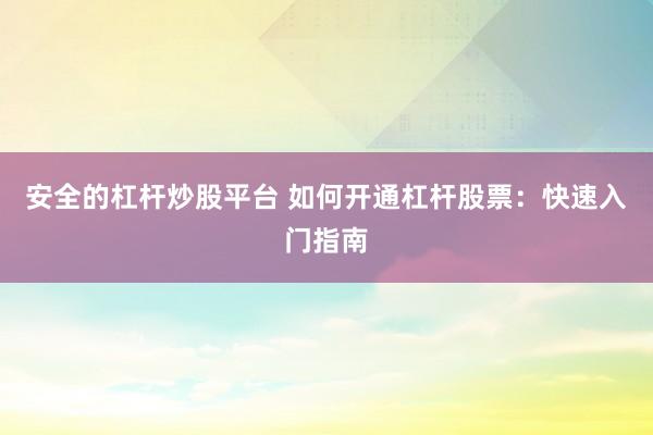 安全的杠杆炒股平台 如何开通杠杆股票：快速入门指南