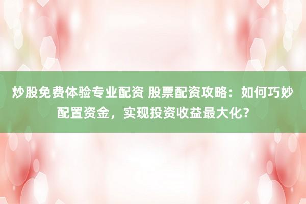 炒股免费体验专业配资 股票配资攻略：如何巧妙配置资金，实现投资收益最大化？