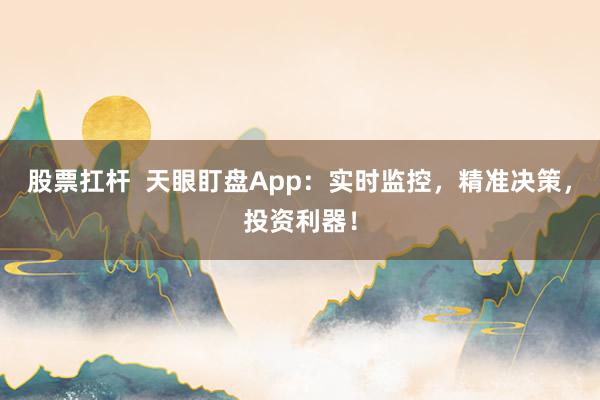 股票扛杆  天眼盯盘App：实时监控，精准决策，投资利器！