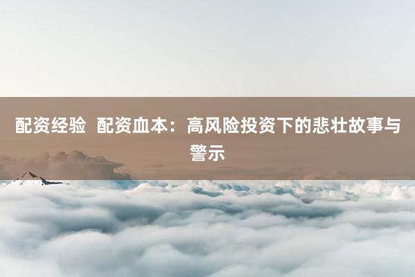 配资经验  配资血本：高风险投资下的悲壮故事与警示