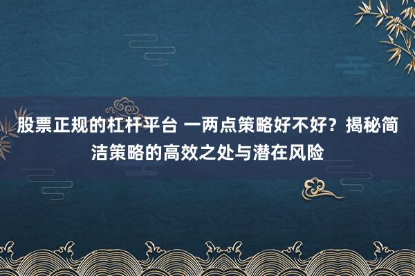 股票正规的杠杆平台 一两点策略好不好？揭秘简洁策略的高效之处与潜在风险