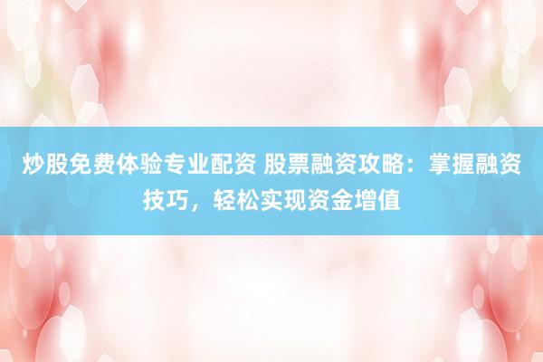 炒股免费体验专业配资 股票融资攻略：掌握融资技巧，轻松实现资金增值