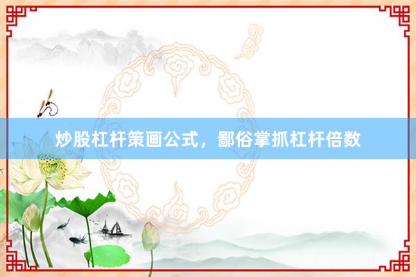 炒股杠杆策画公式，鄙俗掌抓杠杆倍数