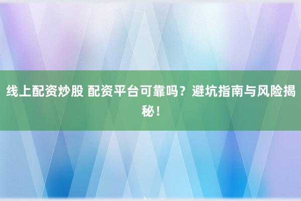 线上配资炒股 配资平台可靠吗？避坑指南与风险揭秘！