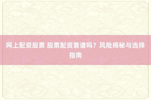 网上配资股票 股票配资靠谱吗？风险揭秘与选择指南