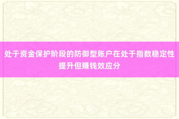 处于资金保护阶段的防御型账户在处于指数稳定性提升但赚钱效应分