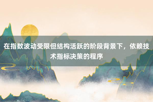 在指数波动受限但结构活跃的阶段背景下，依赖技术指标决策的程序