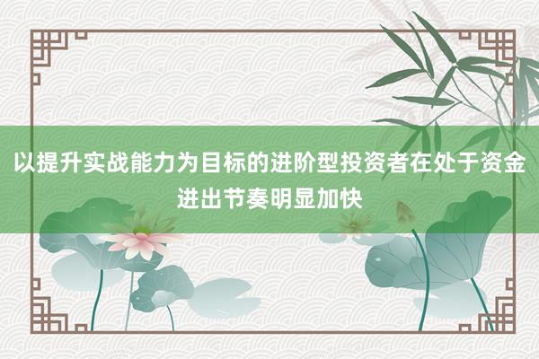 以提升实战能力为目标的进阶型投资者在处于资金进出节奏明显加快