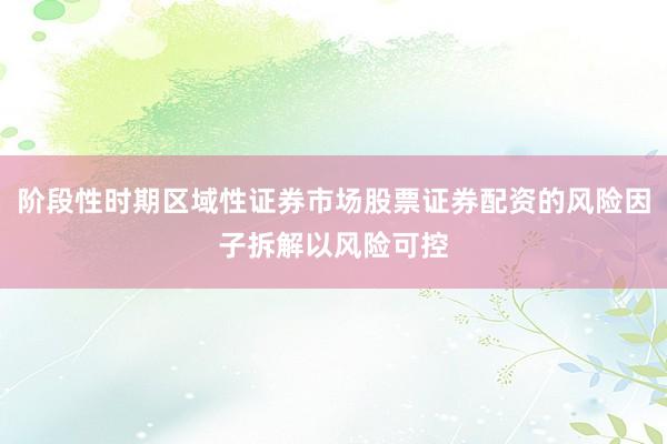 阶段性时期区域性证券市场股票证券配资的风险因子拆解以风险可控