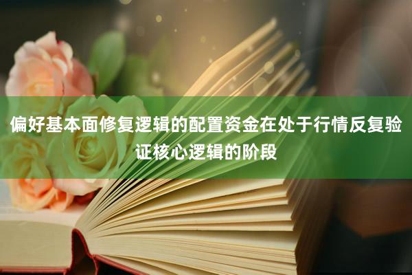 偏好基本面修复逻辑的配置资金在处于行情反复验证核心逻辑的阶段