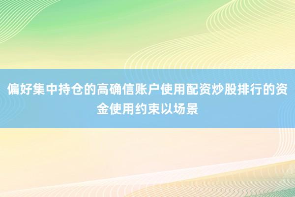 偏好集中持仓的高确信账户使用配资炒股排行的资金使用约束以场景