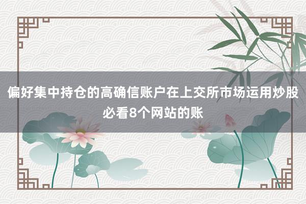 偏好集中持仓的高确信账户在上交所市场运用炒股必看8个网站的账