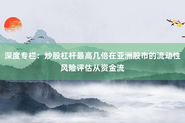 深度专栏：炒股杠杆最高几倍在亚洲股市的流动性风险评估从资金流