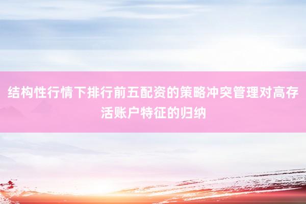 结构性行情下排行前五配资的策略冲突管理对高存活账户特征的归纳