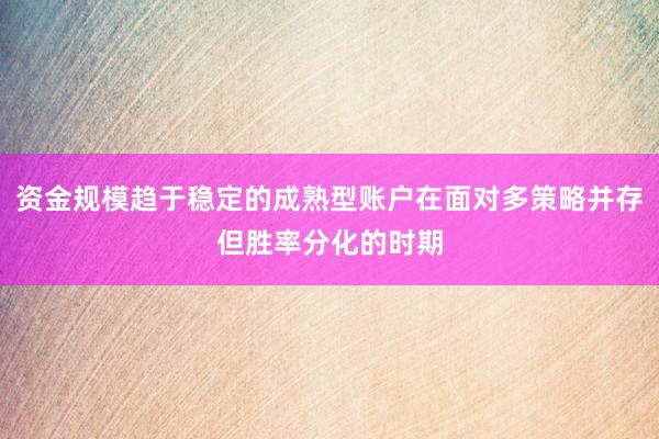 资金规模趋于稳定的成熟型账户在面对多策略并存但胜率分化的时期