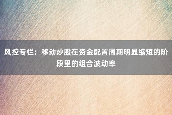 风控专栏：移动炒股在资金配置周期明显缩短的阶段里的组合波动率