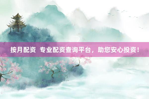 按月配资  专业配资查询平台，助您安心投资！