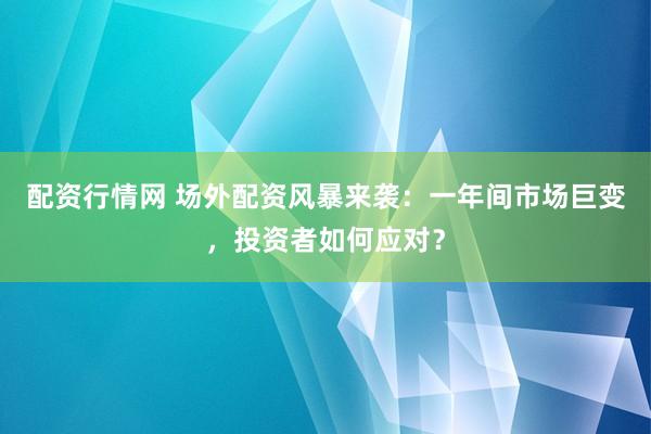 配资行情网 场外配资风暴来袭：一年间市场巨变，投资者如何应对？