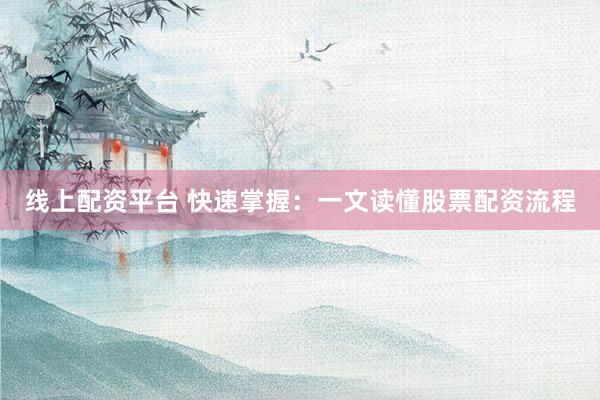 线上配资平台 快速掌握：一文读懂股票配资流程