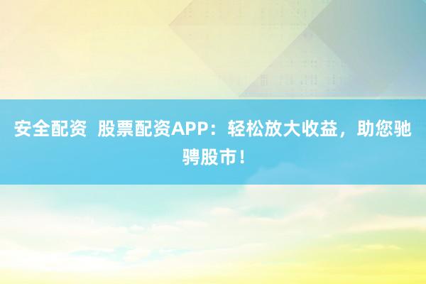 安全配资  股票配资APP：轻松放大收益，助您驰骋股市！