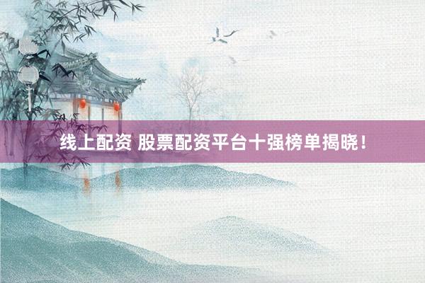 线上配资 股票配资平台十强榜单揭晓！