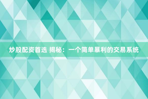 炒股配资首选 揭秘：一个简单暴利的交易系统