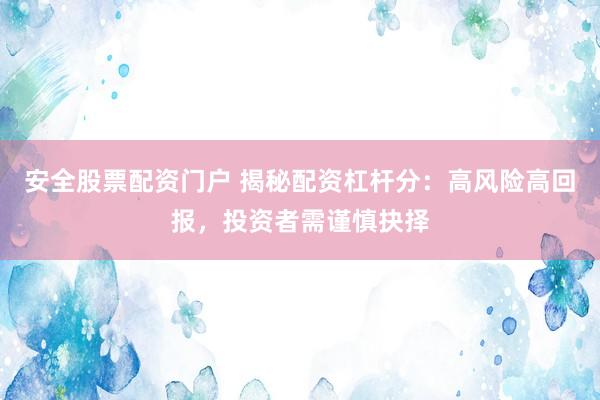安全股票配资门户 揭秘配资杠杆分：高风险高回报，投资者需谨慎抉择