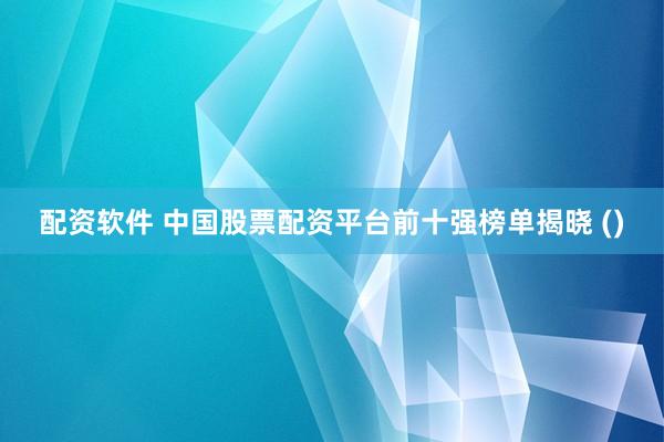 配资软件 中国股票配资平台前十强榜单揭晓 ()