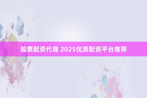 股票配资代理 2025优质配资平台推荐