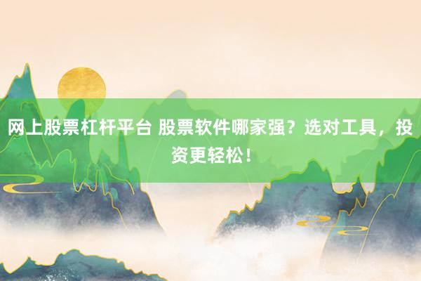网上股票杠杆平台 股票软件哪家强？选对工具，投资更轻松！