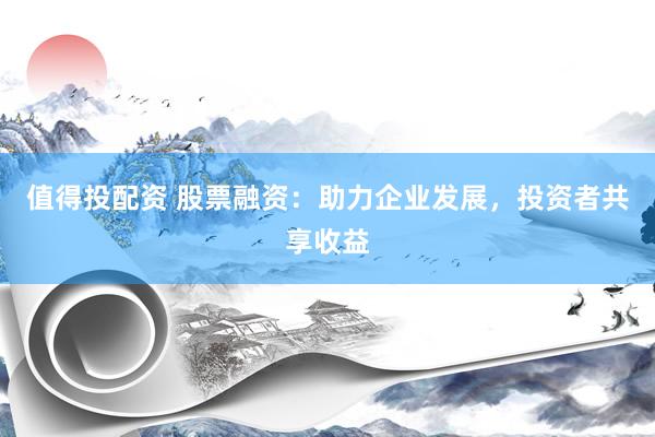 值得投配资 股票融资：助力企业发展，投资者共享收益