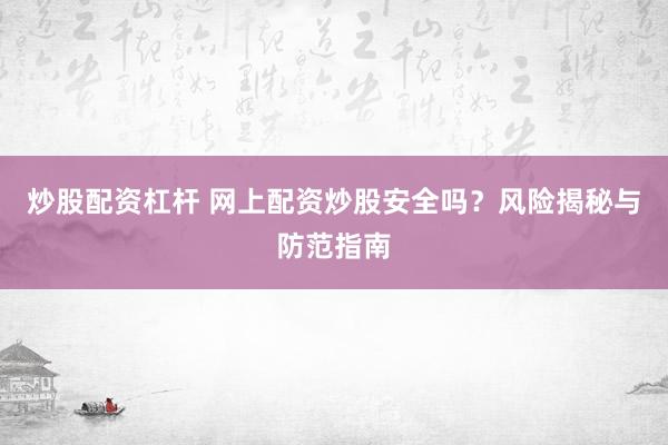 炒股配资杠杆 网上配资炒股安全吗？风险揭秘与防范指南