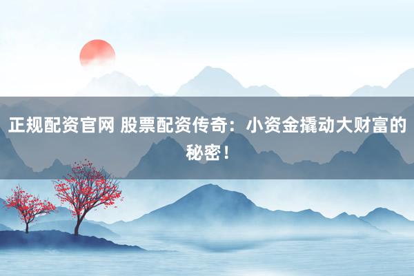 正规配资官网 股票配资传奇：小资金撬动大财富的秘密！